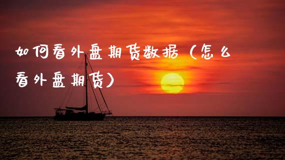 如何看外盘期货数据（怎么看外盘期货）