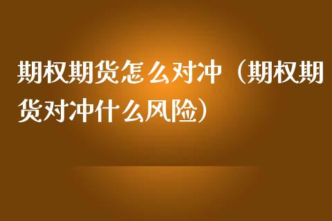 期权期货怎么对冲（期权期货对冲什么风险）