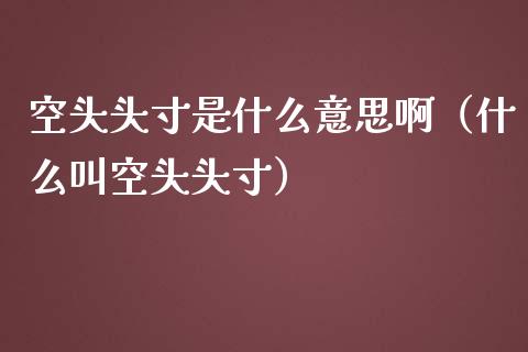 空头头寸是什么意思啊（什么叫空头头寸）