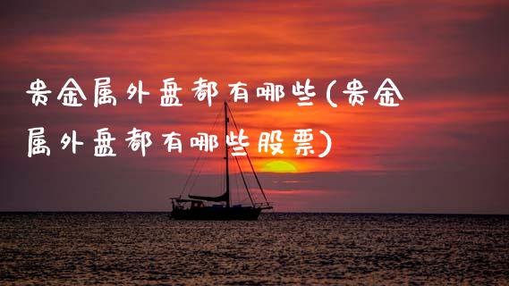 贵金属外盘都有哪些(贵金属外盘都有哪些股票)
