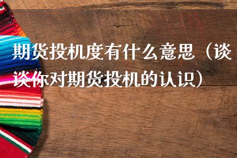 期货投机度有什么意思（谈谈你对期货投机的认识）