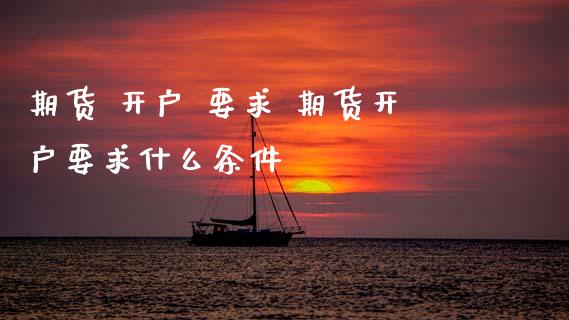 期货 开户 要求 期货开户要求什么条件