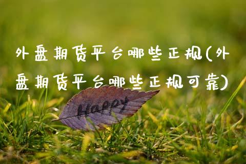 外盘期货平台哪些正规(外盘期货平台哪些正规可靠)
