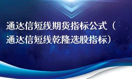 通达信短线期货指标公式（通达信短线乾隆选股指标）