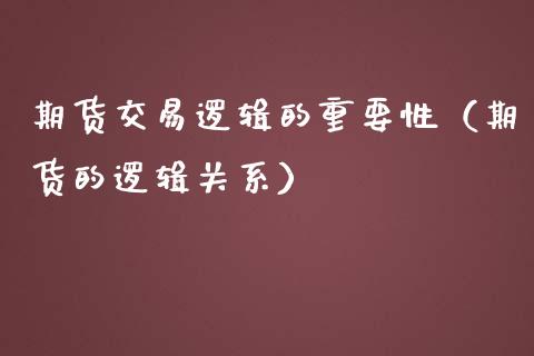 期货交易逻辑的重要性（期货的逻辑关系）