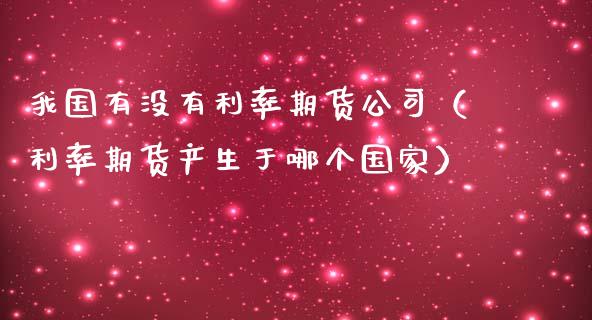 我国有没有利率期货公司（利率期货产生于哪个国家）