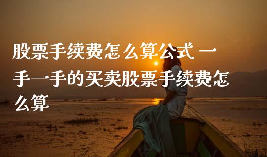股票手续费怎么算公式 一手一手的买卖股票手续费怎么算