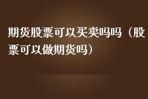 期货股票可以买卖吗吗（股票可以做期货吗）
