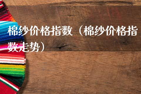 棉纱价格指数（棉纱价格指数走势）
