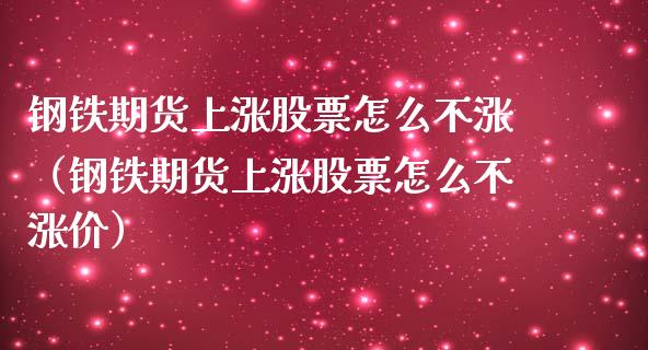 钢铁期货上涨股票怎么不涨（钢铁期货上涨股票怎么不涨价）