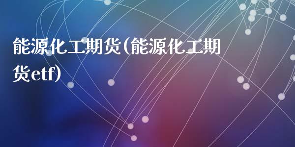 能源化工期货(能源化工期货etf)_期货理财_第1张_宇龙理财网 能源化工期货(能源化工期货etf)_https://www.dglong8.com_期货理财_第1张