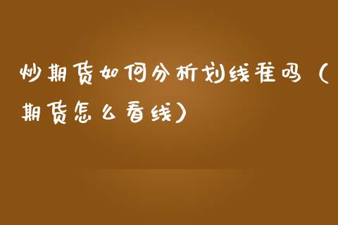 炒期货如何分析划线准吗（期货怎么看线）_https://www.dglong8.com_期货理财_第1张