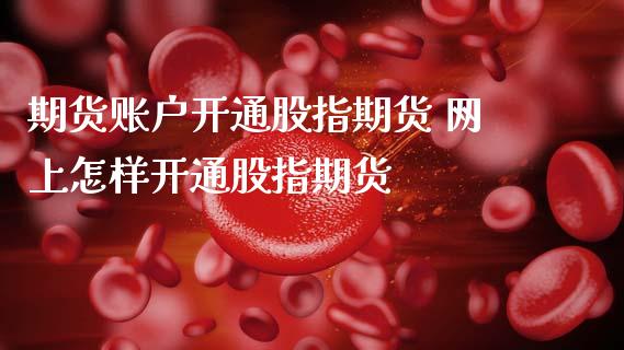 期货账户开通股指期货 网上怎样开通股指期货