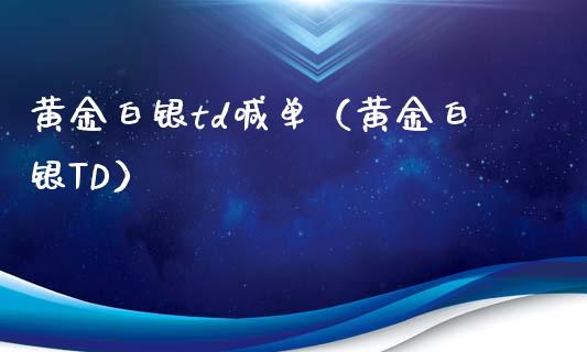 黄金白银td喊单（黄金白银TD）
