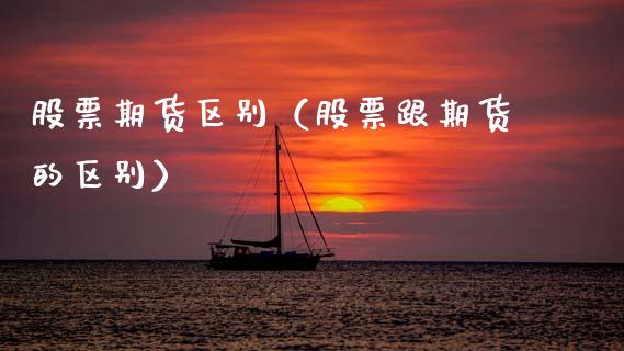 股票期货区别（股票跟期货的区别）