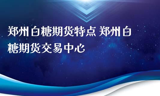 郑州白糖期货特点 郑州白糖期货交易中心_内盘期货_第1张_宇龙理财网 郑州白糖期货特点 郑州白糖期货交易中心_https://www.dglong8.com_内盘期货_第1张