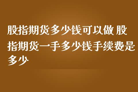 股指期货多少钱可以做 股指期货一手多少钱手续费是多少