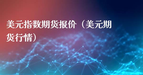 美元指数期货报价（美元期货行情）
