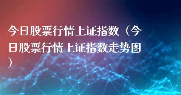 今日股票行情上证指数（今日股票行情上证指数走势图）