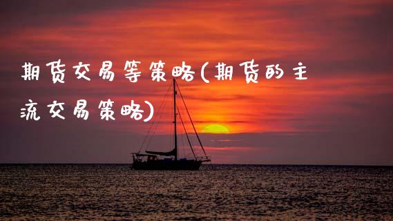 期货交易等策略(期货的主流交易策略)