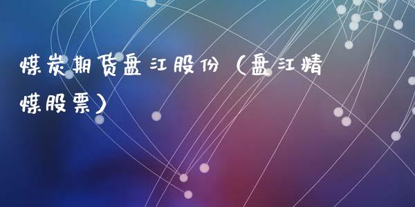 煤炭期货盘江股份（盘江精煤股票）
