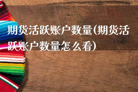 期货活跃账户数量(期货活跃账户数量怎么看)