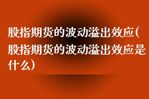 股指期货的波动溢出效应(股指期货的波动溢出效应是什么)