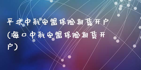 中航安盟保险期货开户(海口中航安盟保险期货开户)