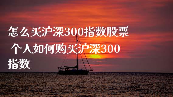 怎么买沪深300指数股票 个人如何购买沪深300指数_https://www.dglong8.com_期货理财_第1张