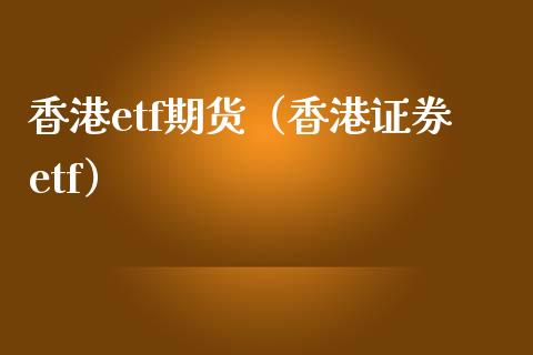 香港etf期货（香港证券etf）