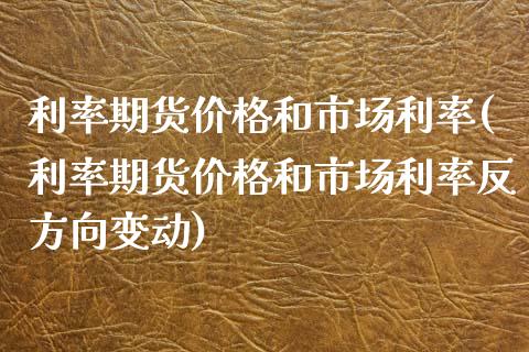 利率期货价格和市场利率(利率期货价格和市场利率反方向变动)