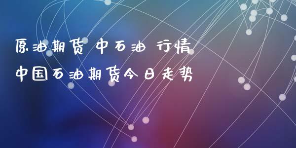 原油期货 中石油 行情 中国石油期货今日走势