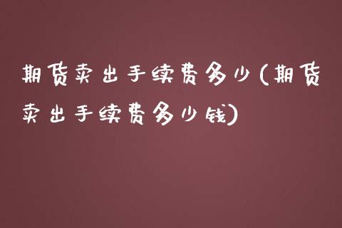 期货卖出手续费多少(期货卖出手续费多少钱)