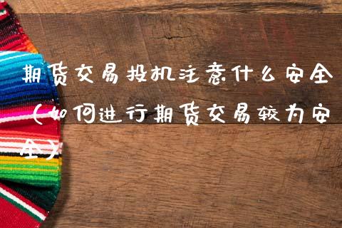 期货交易投机注意什么安全（如何进行期货交易较为安全）