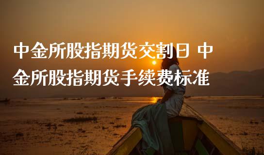 所股指期货交割日 所股指期货手续费标准