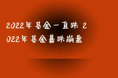 2022年基金一直跌 2022年基金暴跌崩盘
