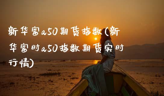 新华富a50期货指数(新华富时a50指数期货实时行情)