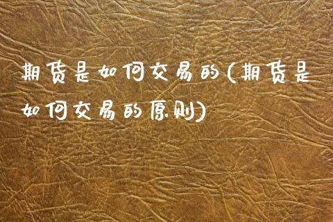 期货是如何交易的(期货是如何交易的原则)