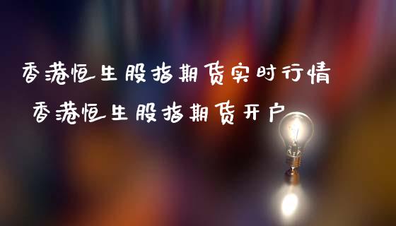 香港恒生股指期货实时行情 香港恒生股指期货开户