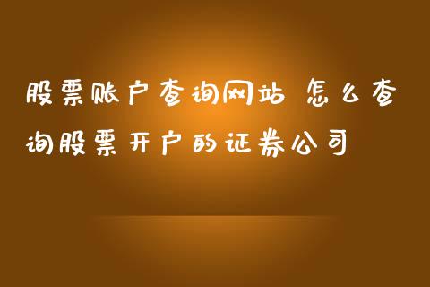 股票账户查询网站 怎么查询股票开户的证券公司