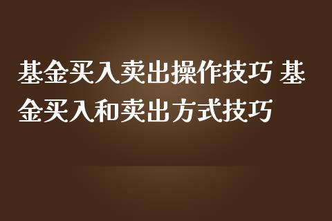 基金买入卖出操作技巧 基金买入和卖出方式技巧