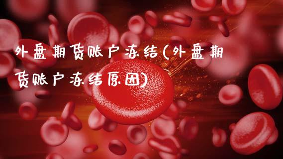 外盘期货账户冻结(外盘期货账户冻结原因)