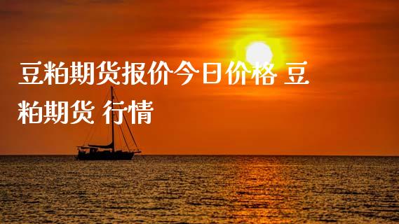 豆粕期货报价今日价格 豆粕期货 行情