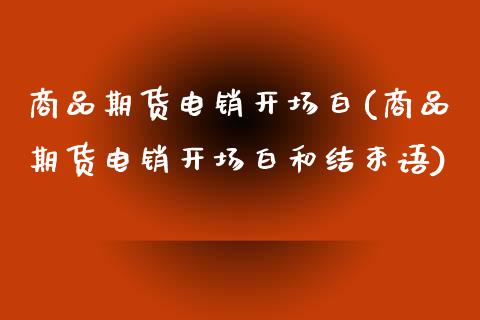 商品期货电销开场白(商品期货电销开场白和结束语)