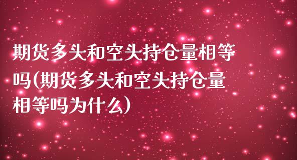期货多头和空头持仓量相等吗(期货多头和空头持仓量相等吗为什么)