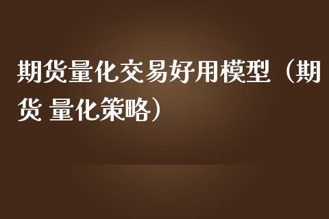 期货量化交易好用模型（期货 量化策略）