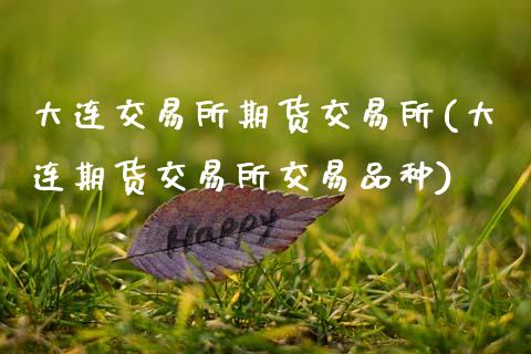 大连交易所期货交易所(大连期货交易所交易品种)