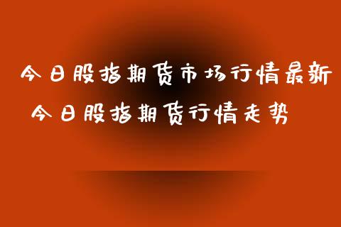 今日股指期货市场行情最新 今日股指期货行情走势