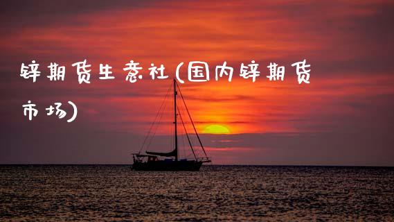 锌期货生意社(国内锌期货市场)