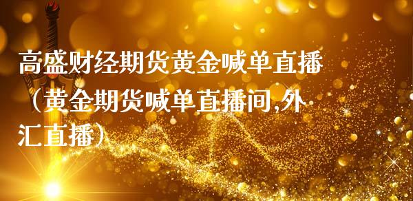 高盛财经期货黄金喊单直播（黄金期货喊单直播间,外汇直播）